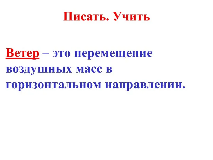 Писать. Учить Ветер – это перемещение воздушных масс в горизонтальном направлении.