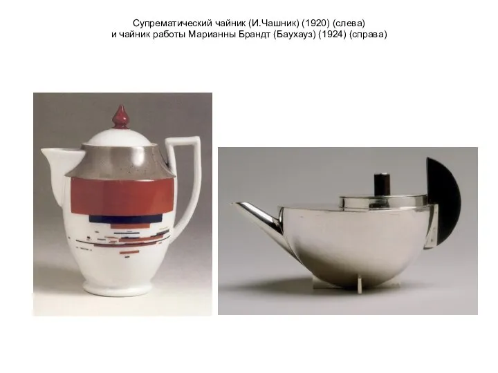 Супрематический чайник (И.Чашник) (1920) (слева) и чайник работы Марианны Брандт (Баухауз) (1924) (справа)