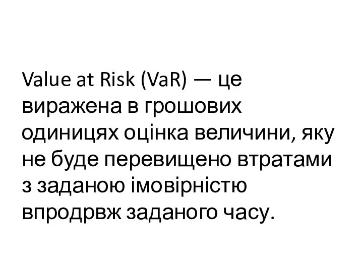 Value at Risk (VaR) — це виражена в грошових одиницях оцінка величини,