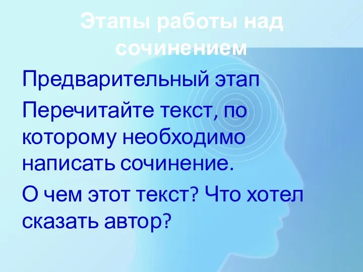 Этапы работы над сочинением Предварительный этап Перечитайте текст, по которому необходимо написать