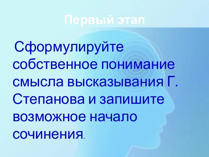 Первый этап Сформулируйте собственное понимание смысла высказывания Г. Степанова и запишите возможное начало сочинения.