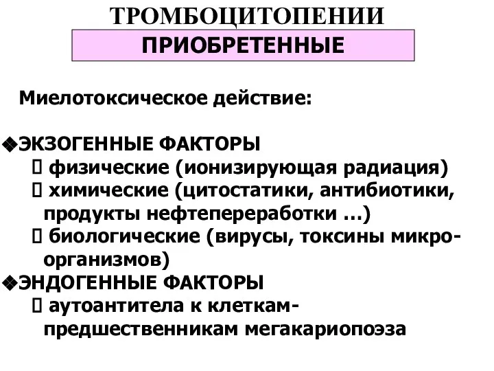 ТРОМБОЦИТОПЕНИИ ПРИОБРЕТЕННЫЕ Миелотоксическое действие: ЭКЗОГЕННЫЕ ФАКТОРЫ физические (ионизирующая радиация) химические (цитостатики, антибиотики,