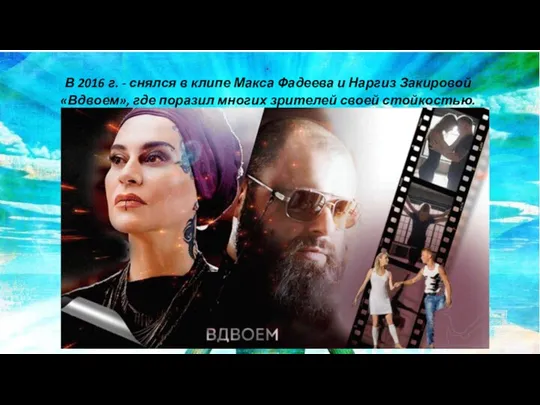 . В 2016 г. - снялся в клипе Макса Фадеева и Наргиз