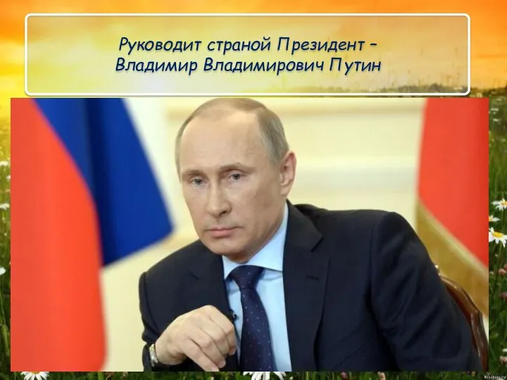 Руководит страной Президент – Владимир Владимирович Путин