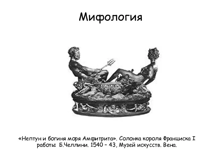 Мифология «Нептун и богиня моря Амфитрита». Солонка короля Франциска I работы Б.Челлини.