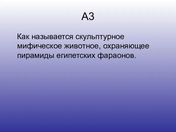 А3 Как называется скульптурное мифическое животное, охраняющее пирамиды египетских фараонов.