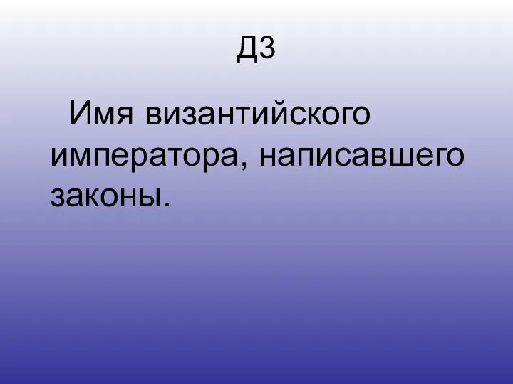 Д3 Имя византийского императора, написавшего законы.