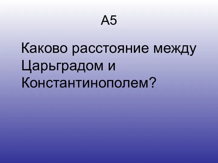 А5 Каково расстояние между Царьградом и Константинополем?