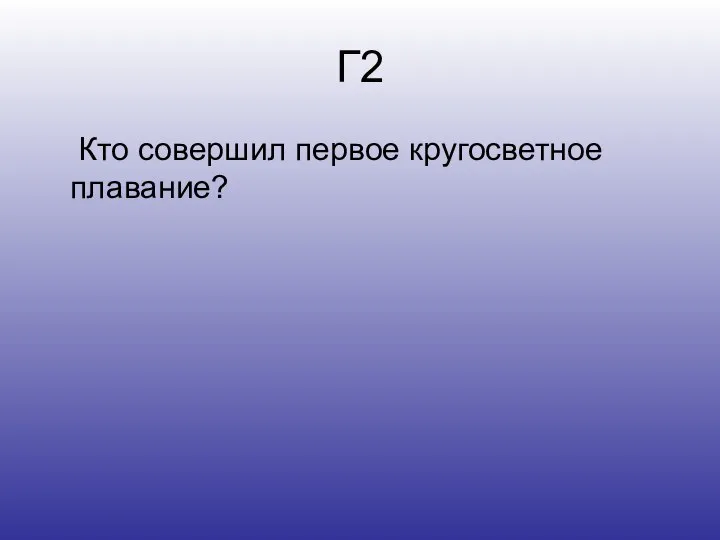 Г2 Кто совершил первое кругосветное плавание?