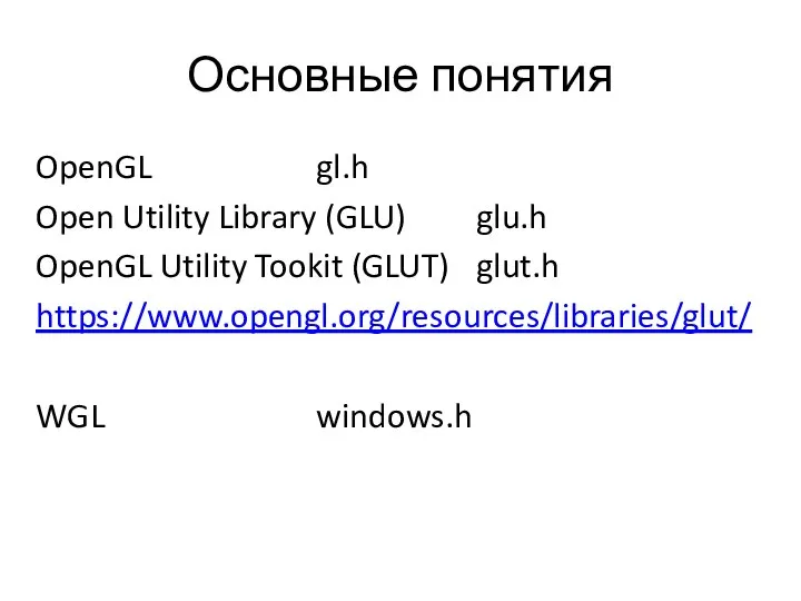 Основные понятия OpenGL gl.h Open Utility Library (GLU) glu.h OpenGL Utility Tookit