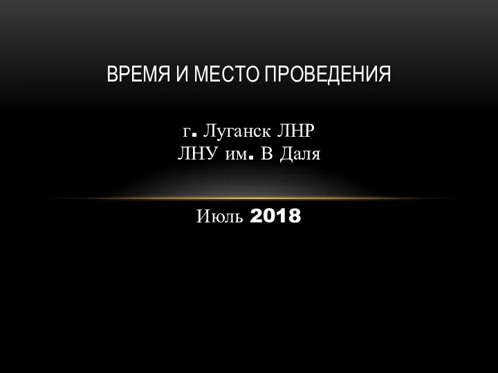 г. Луганск ЛНР ЛНУ им. В Даля Июль 2018 ВРЕМЯ И МЕСТО ПРОВЕДЕНИЯ