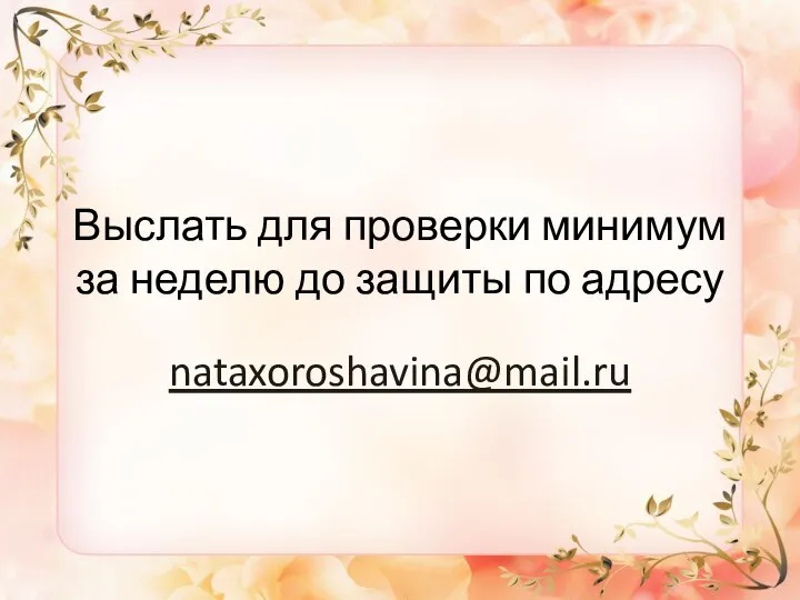 Выслать для проверки минимум за неделю до защиты по адресу nataxoroshavina@mail.ru