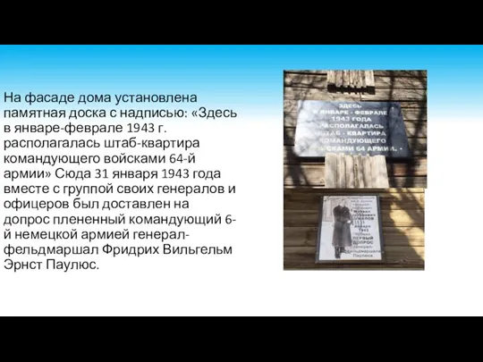 На фасаде дома установлена памятная доска с надписью: «Здесь в январе-феврале 1943