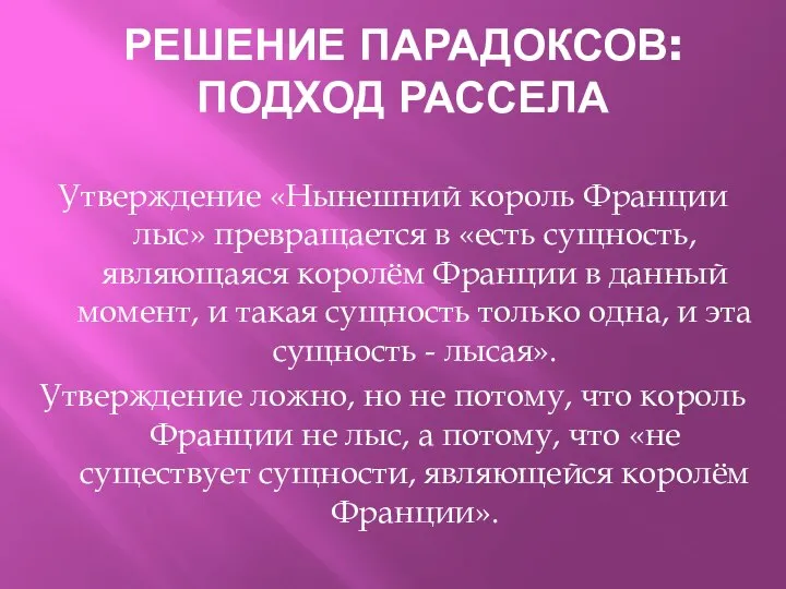 РЕШЕНИЕ ПАРАДОКСОВ: ПОДХОД РАССЕЛА Утверждение «Нынешний король Франции лыс» превращается в «есть