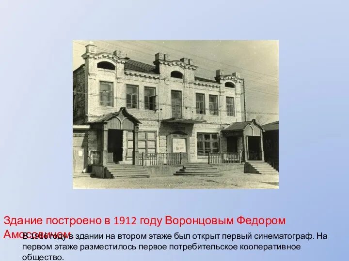 Здание построено в 1912 году Воронцовым Федором Амосовичем. В 1916 году в