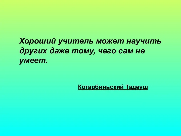 Хороший учитель может научить других даже тому, чего сам не умеет. Котарбиньский Тадеуш