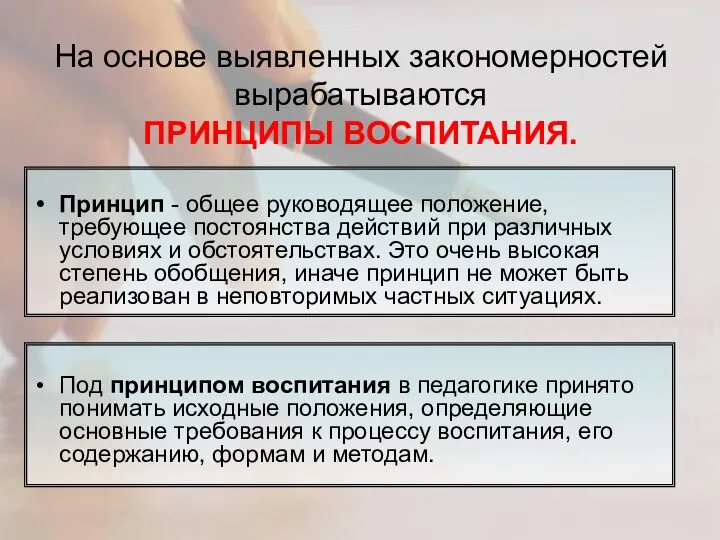 На основе выявленных закономерностей вырабатываются ПРИНЦИПЫ ВОСПИТАНИЯ. Под принципом воспитания в педагогике