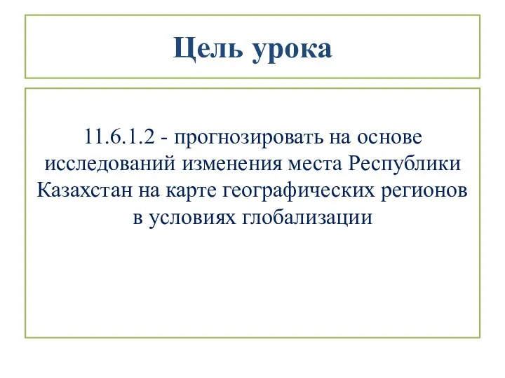 Цель урока 11.6.1.2 - прогнозировать на основе исследований изменения места Республики Казахстан