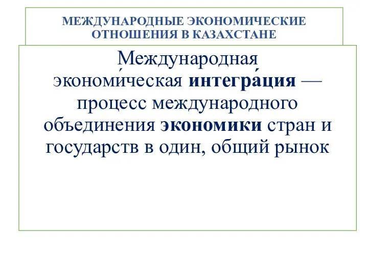 МЕЖДУНАРОДНЫЕ ЭКОНОМИЧЕСКИЕ ОТНОШЕНИЯ В КАЗАХСТАНЕ Международная экономи́ческая интегра́ция — процесс международного объединения