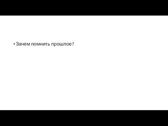 Зачем помнить прошлое?