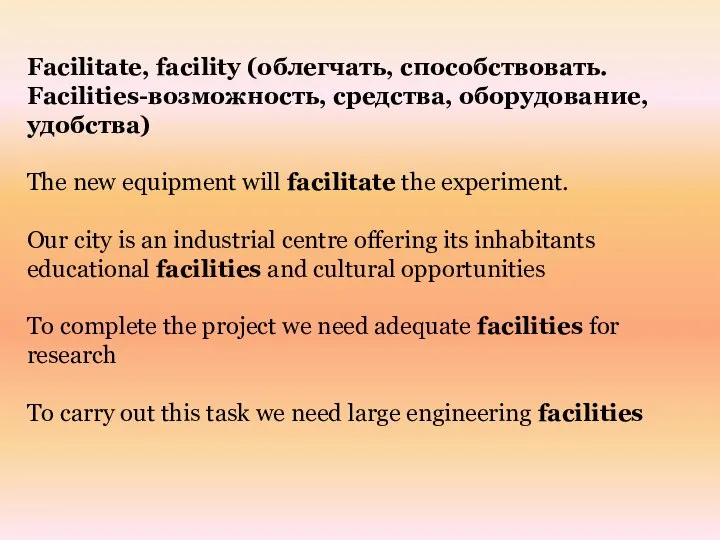 Facilitate, facility (облегчать, способствовать. Facilities-возможность, средства, оборудование, удобства) The new equipment will