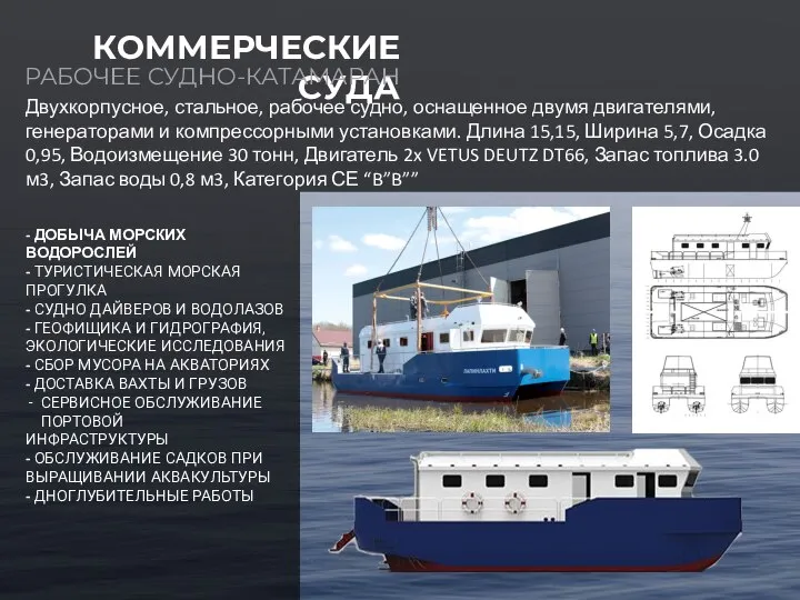 Двухкорпусное, стальное, рабочее судно, оснащенное двумя двигателями, генераторами и компрессорными установками. Длина