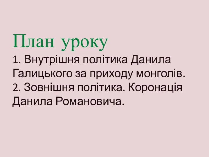 План уроку 1. Внутрішня політика Данила Галицького за приходу монголів. 2. Зовнішня політика. Коронація Данила Романовича.