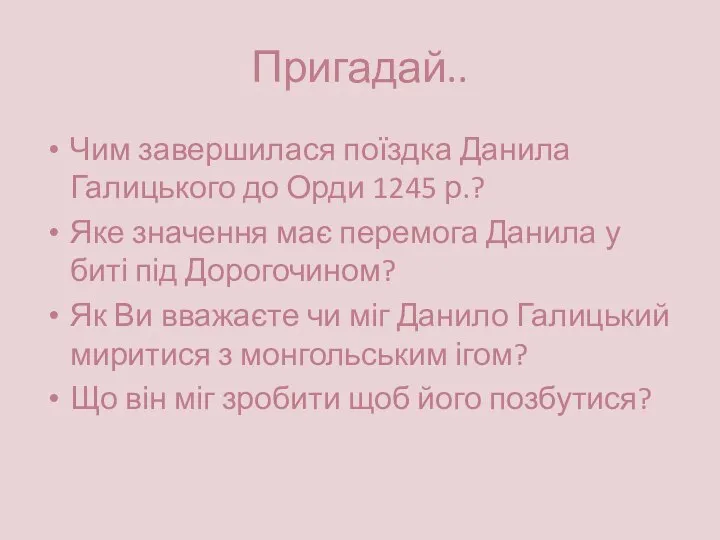 Пригадай.. Чим завершилася поїздка Данила Галицького до Орди 1245 р.? Яке значення