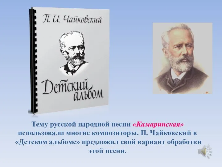 Тему русской народной песни «Камаринская» использовали многие композиторы. П. Чайковский в «Детском