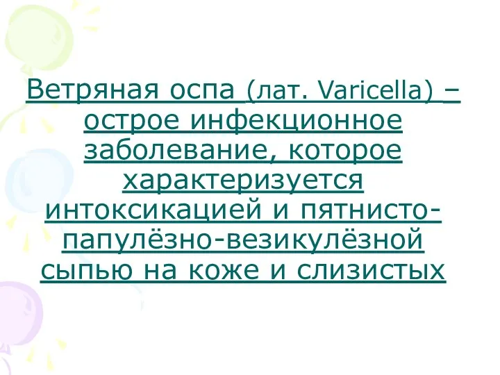 Ветряная оспа (лат. Varicella) –острое инфекционное заболевание, которое характеризуется интоксикацией и пятнисто-папулёзно-везикулёзной