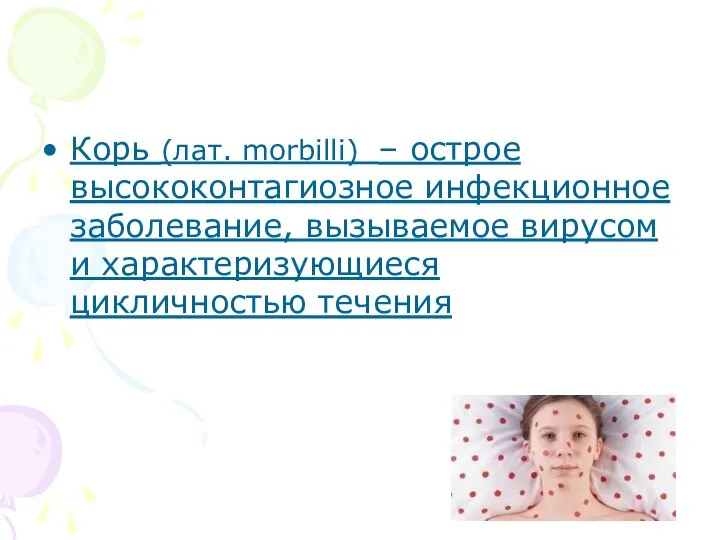 Корь (лат. morbilli) – острое высококонтагиозное инфекционное заболевание, вызываемое вирусом и характеризующиеся цикличностью течения