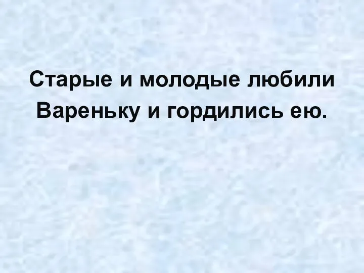 Старые и молодые любили Вареньку и гордились ею.