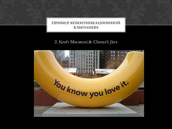 2. Kraft Macaroni & Cheese’s Jinx ПРИМЕР КОММУНИКАЦИОННОЙ КАМПАНИИ