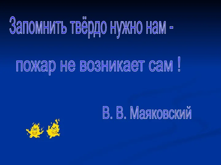 Запомнить твёрдо нужно нам - пожар не возникает сам ! В. В. Маяковский