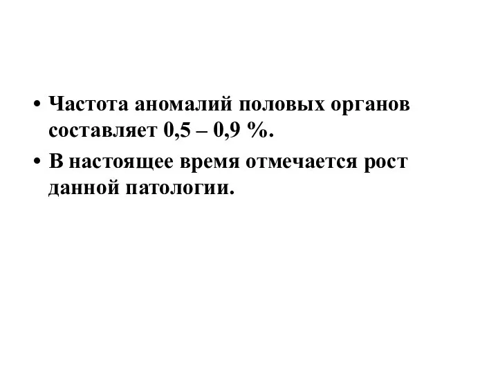 Частота аномалий половых органов составляет 0,5 – 0,9 %. В настоящее время отмечается рост данной патологии.