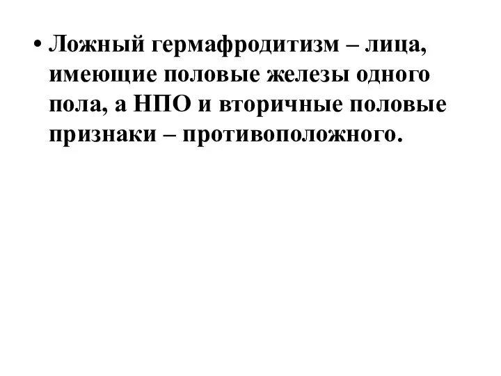 Ложный гермафродитизм – лица, имеющие половые железы одного пола, а НПО и