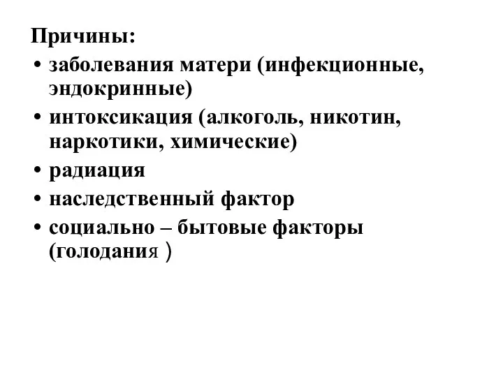 Причины: заболевания матери (инфекционные, эндокринные) интоксикация (алкоголь, никотин, наркотики, химические) радиация наследственный