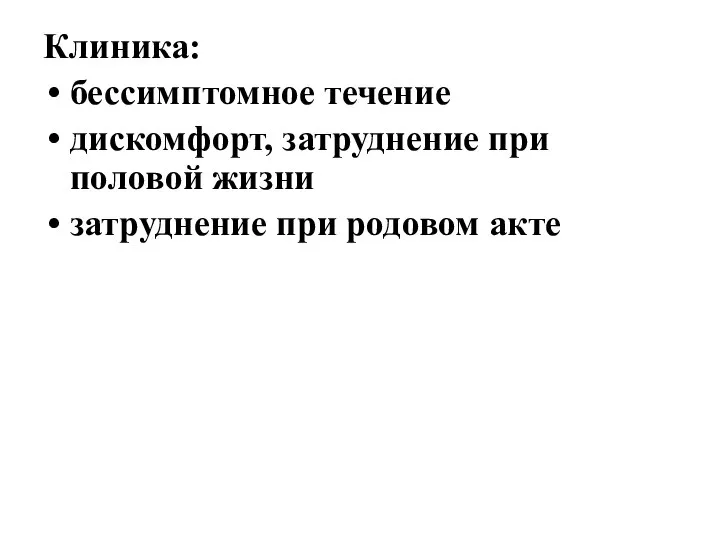 Клиника: бессимптомное течение дискомфорт, затруднение при половой жизни затруднение при родовом акте