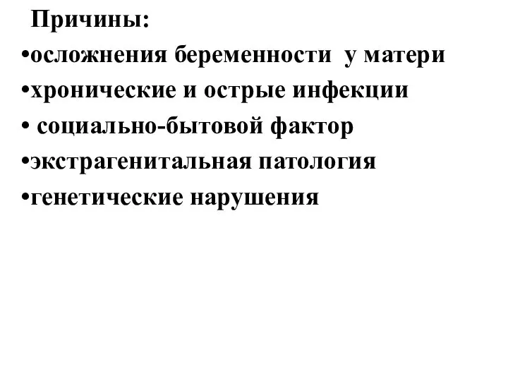 Причины: осложнения беременности у матери хронические и острые инфекции социально-бытовой фактор экстрагенитальная патология генетические нарушения