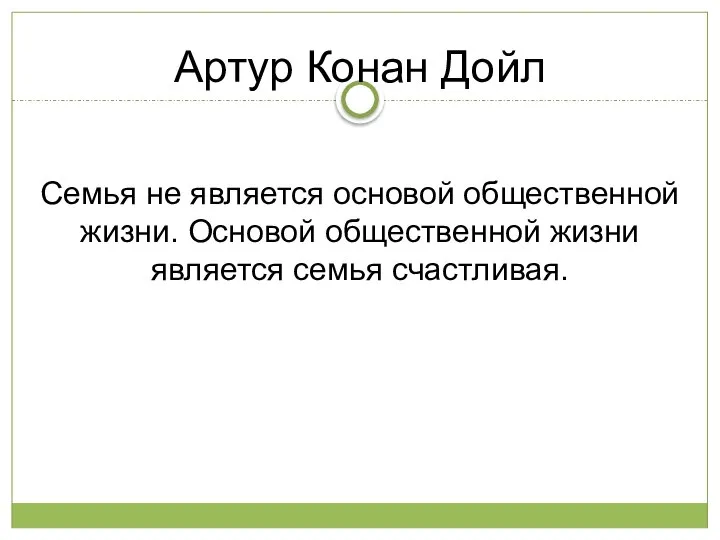 Артур Конан Дойл Семья не является основой общественной жизни. Основой общественной жизни является семья счастливая.