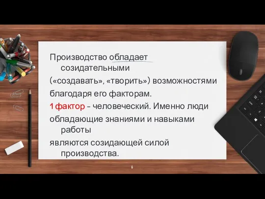 Производство обладает созидательными («создавать», «творить») возможностями благодаря его факторам. 1 фактор –