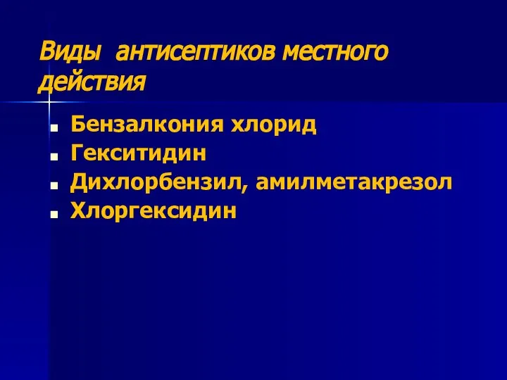 Виды антисептиков местного действия Бензалкония хлорид Гекситидин Дихлорбензил, амилметакрезол Хлоргексидин