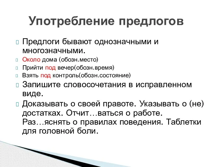 Предлоги бывают однозначными и многозначными. Около дома (обозн.место) Прийти под вечер(обозн.время) Взять