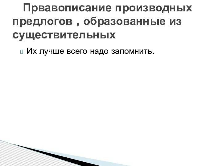 Их лучше всего надо запомнить. Првавописание производных предлогов , образованные из существительных