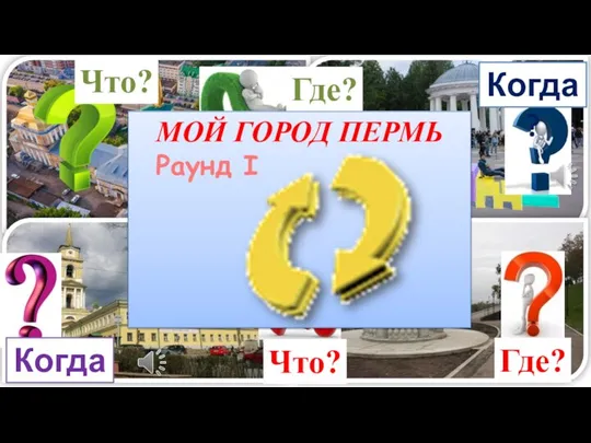 Что? Где? Когда? Когда? Что? Где? МОЙ ГОРОД ПЕРМЬ Раунд I