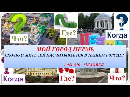 Что? Где? Когда? Когда? Что? Где? МОЙ ГОРОД ПЕРМЬ СКОЛЬКО ЖИТЕЛЕЙ НАСЧИТЫВАЕТСЯ