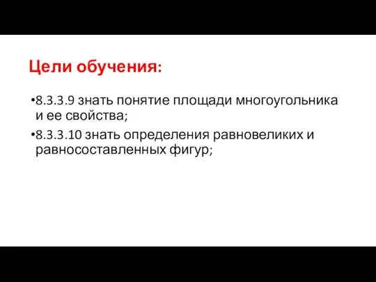 Цели обучения: 8.3.3.9 знать понятие площади многоугольника и ее свойства; 8.3.3.10 знать