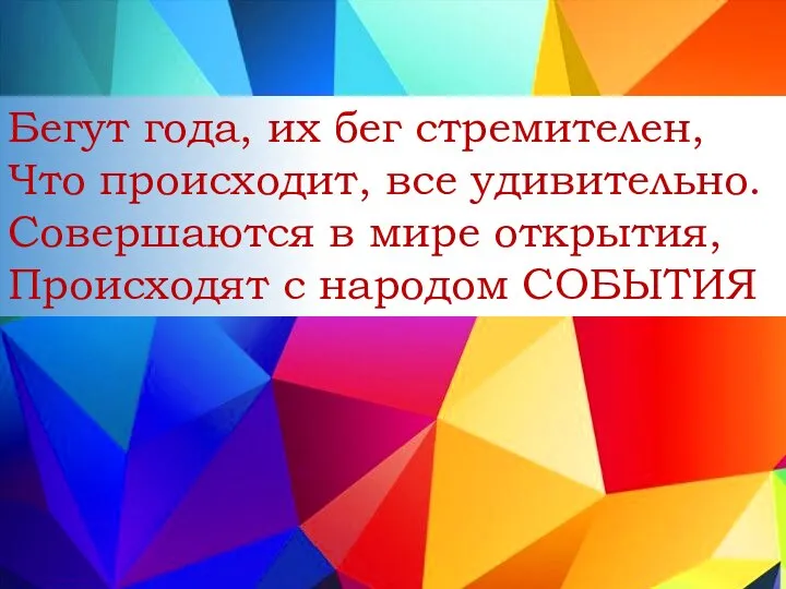 Бегут года, их бег стремителен, Что происходит, все удивительно. Совершаются в мире