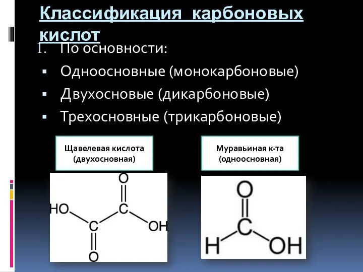 Классификация карбоновых кислот По основности: Одноосновные (монокарбоновые) Двухосновые (дикарбоновые) Трехосновные (трикарбоновые) Щавелевая
