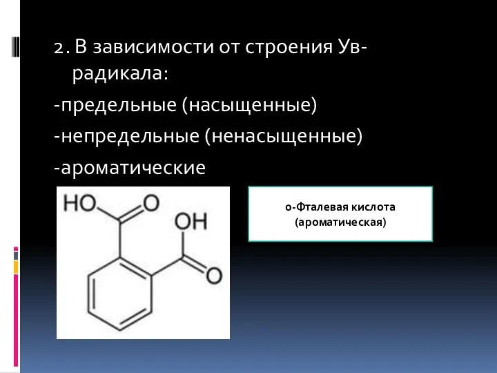 2. В зависимости от строения Ув-радикала: -предельные (насыщенные) -непредельные (ненасыщенные) -ароматические 0-Фталевая кислота (ароматическая)